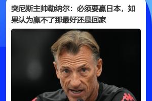 突尼斯主帅赛前表态:必须赢日本,如果觉得赢不了日本,最好回家